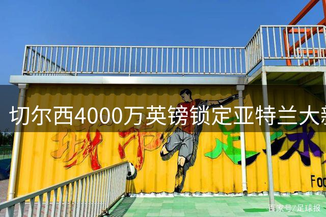 切尔西4000万英镑锁定亚特兰大新锐后卫